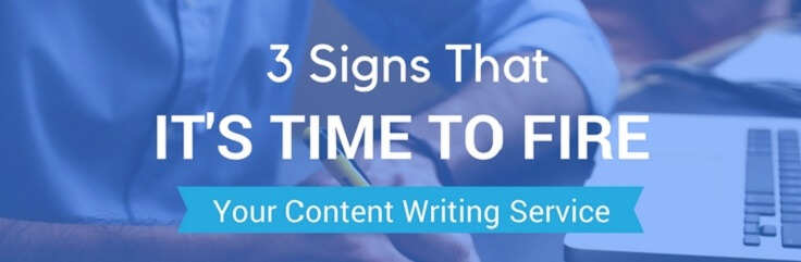 3 signs it's time to fire your content writing service